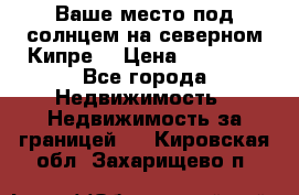 Ваше место под солнцем на северном Кипре. › Цена ­ 58 000 - Все города Недвижимость » Недвижимость за границей   . Кировская обл.,Захарищево п.